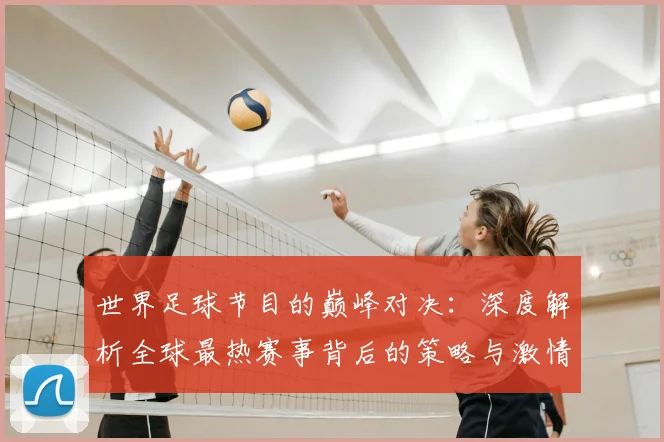 世界足球节目的巅峰对决：深度解析全球最热赛事背后的策略与激情