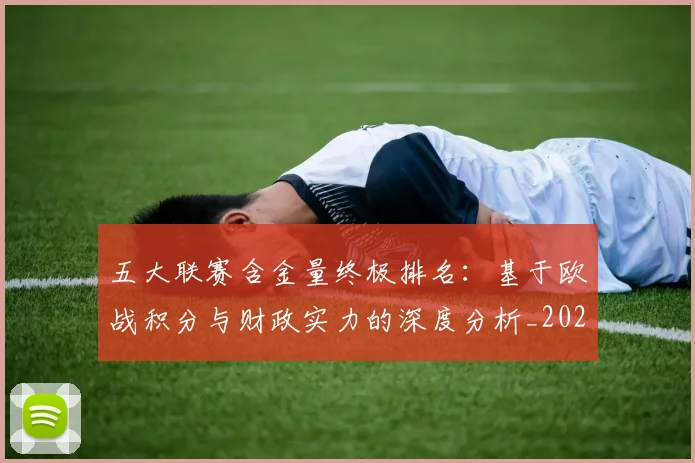 五大联赛含金量终极排名：基于欧战积分与财政实力的深度分析_20260611141033