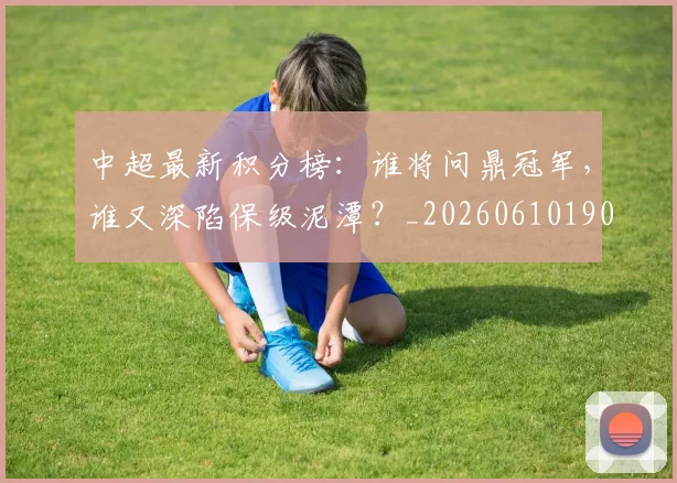 中超最新积分榜:谁将问鼎冠军,谁又深陷保级泥潭?_20260610190422