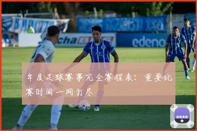 年度足球赛事完全赛程表:重要比赛时间一网打尽