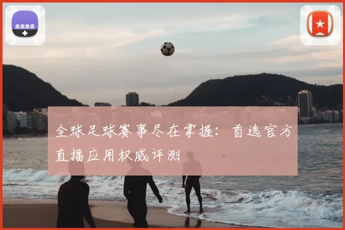 全球足球赛事尽在掌握：首选官方直播应用权威评测