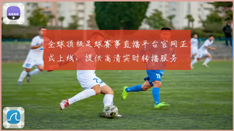 全球顶级足球赛事直播平台官网正式上线,提供高清实时转播服务