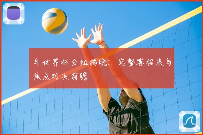 年世界杯分组揭晓:完整赛程表与焦点对决前瞻