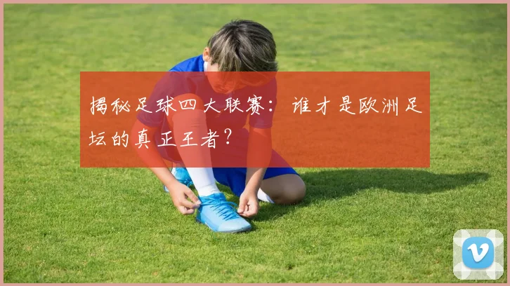 揭秘足球四大联赛:谁才是欧洲足坛的真正王者?