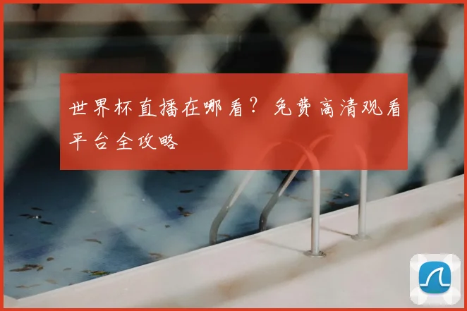 世界杯直播在哪看?免费高清观看平台全攻略