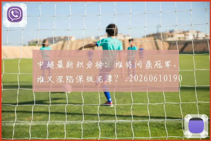 中超最新积分榜:谁将问鼎冠军,谁又深陷保级泥潭?_20260610190422