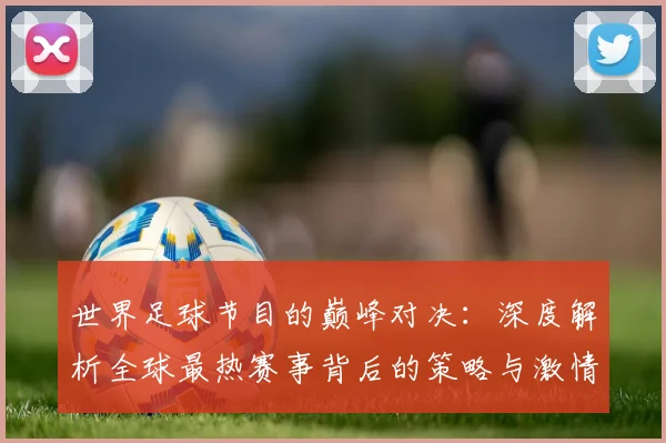 世界足球节目的巅峰对决：深度解析全球最热赛事背后的策略与激情