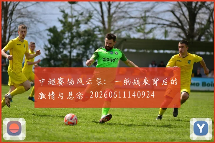 中超赛场风云录：一纸战表背后的激情与悬念_20260611140924