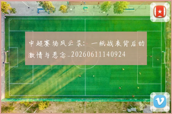 中超赛场风云录：一纸战表背后的激情与悬念_20260611140924